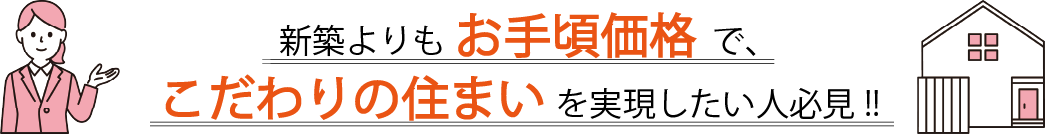 新築よりもお手頃価格で、こだわりの住まいを実現したい人必見！